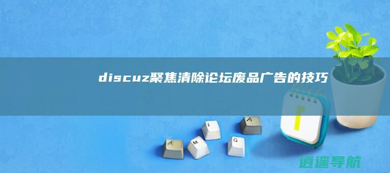 discuz 聚焦清除 论坛废品广告的技巧