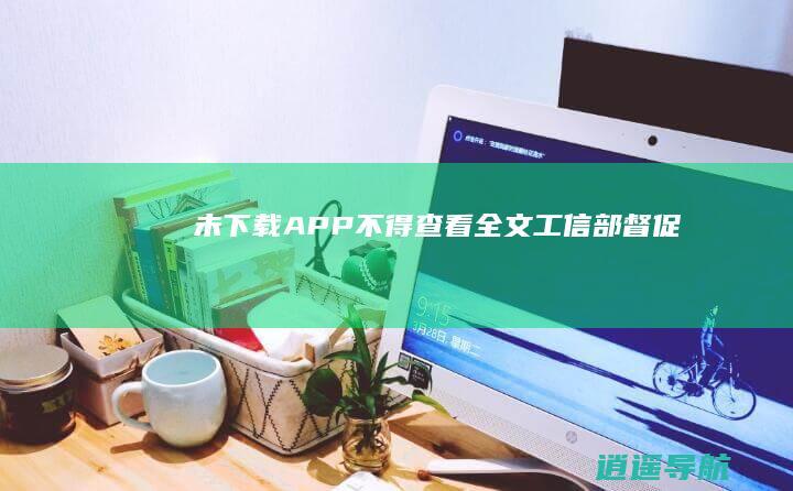 未下载APP不得查看全文 工信部督促