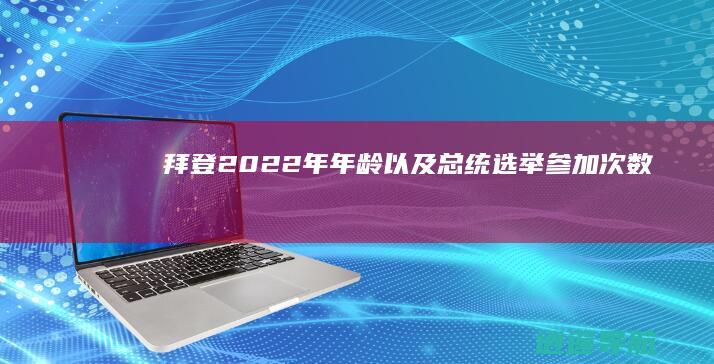 拜登2022年年龄以及总统选举参加次数