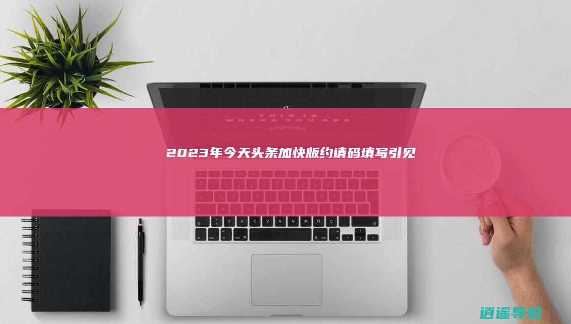 2023年今天头条加快版约请码填写引见！