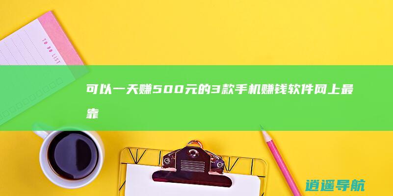 可以一天赚500元的3款手机赚钱软件 网上最靠谱的赚钱方法