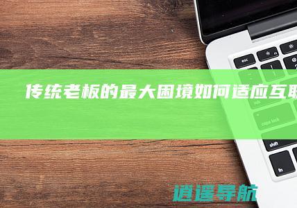 传统老板的最大困境 如何适应互联网时代