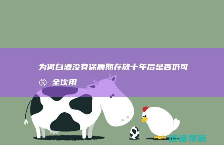 为何白酒没有保质期 存放十年后是否仍可安全饮用