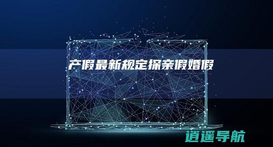 产假 最新规定 探亲假 婚假