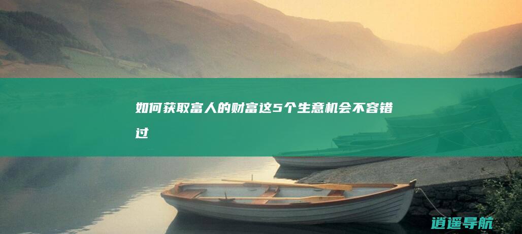 如何获取富人的财富 这5个生意机会不容错过