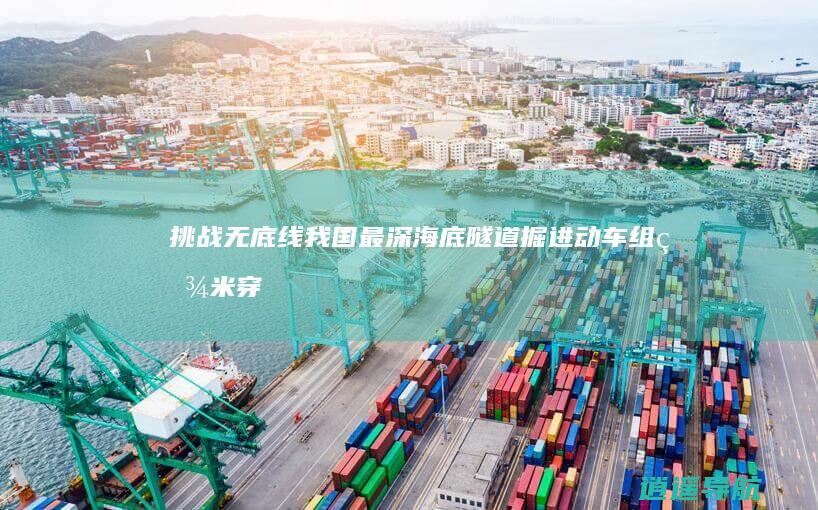 挑战无底线！我国最深海底隧道掘进动车组百米穿海