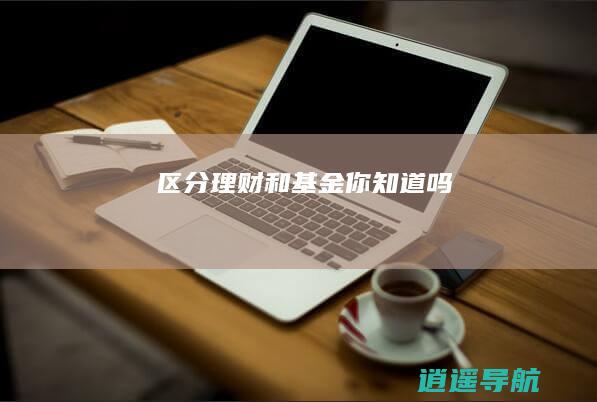 区分理财和基金 你知道吗