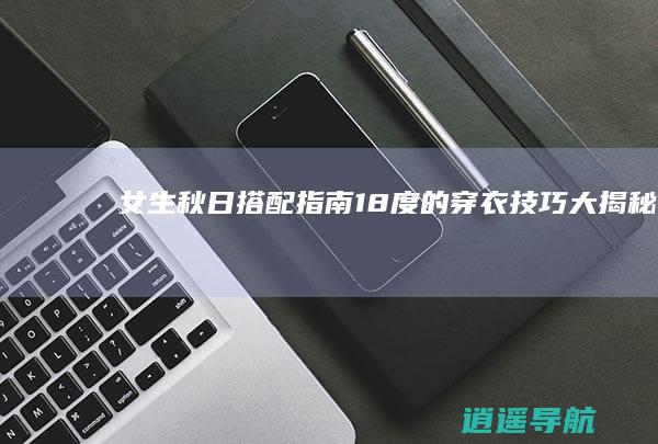 女生秋日搭配指南 18度的穿衣技巧大揭秘
