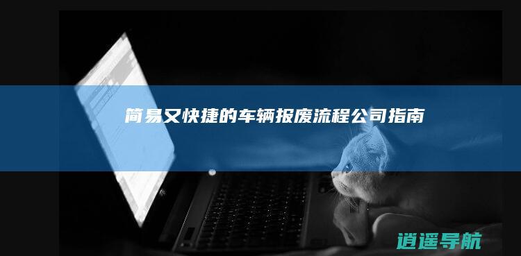 简易又快捷的车辆报废流程公司指南
