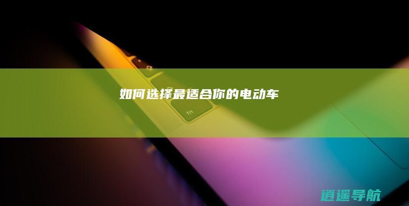 如何选择最适合你的电动车