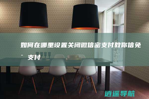 如何在哪里设置关闭微信密支付 教你信免密支付