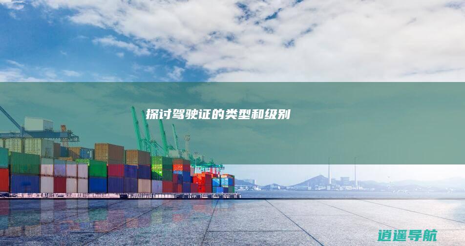 探讨驾驶证的类型和级别
