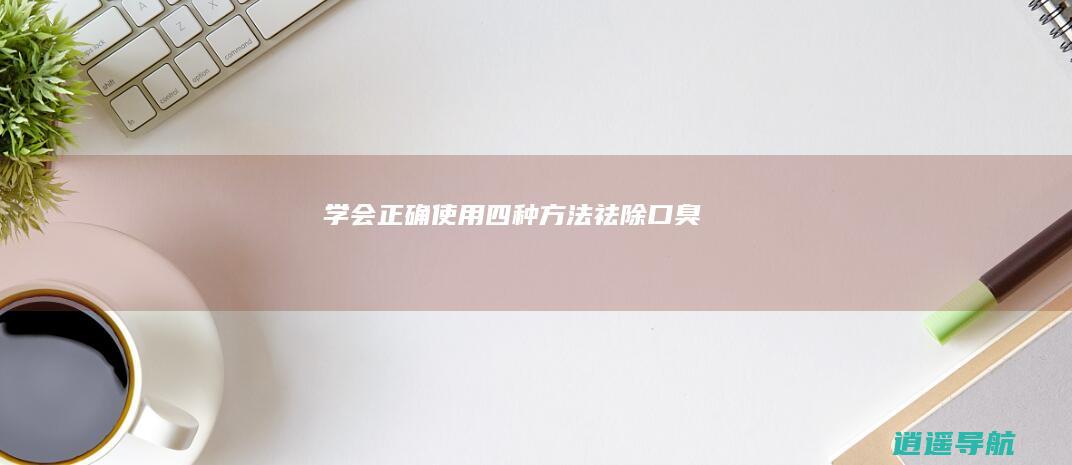 学会正确使用四种方法祛除口臭