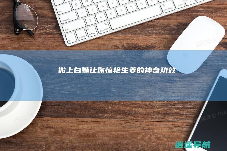 撒上白糖让你惊艳 生姜的神奇功效