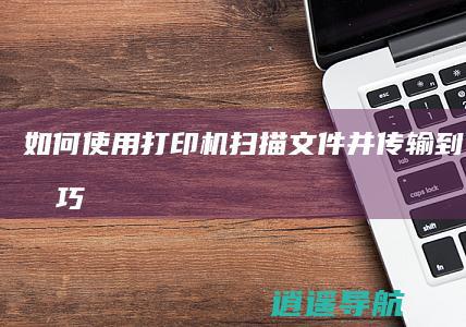 如何使用打印机扫描文件并传输到电脑的技巧
