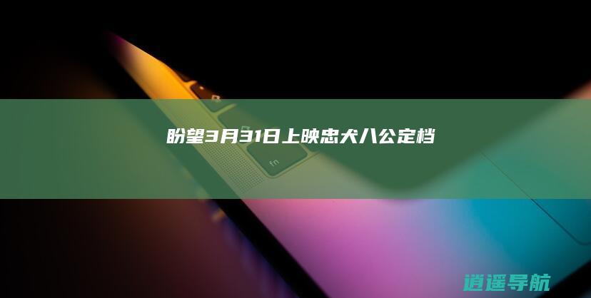 盼望3月31日上映 忠犬八公 定档