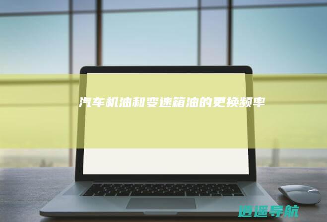汽车机油和变速箱油的更换频率
