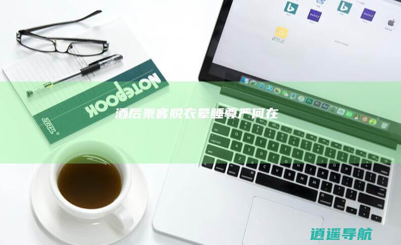 酒后乘客脱衣晕睡 尊严何在