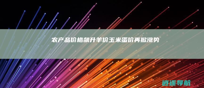 农产品价格飙升！羊价 玉米 蛋价再掀涨势！