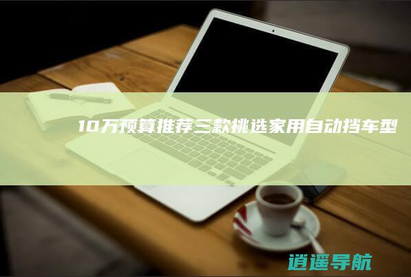 10万预算推荐三款 挑选家用自动挡车型