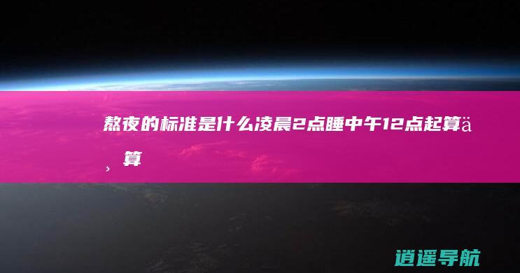 熬夜的标准是什么 凌晨2点睡中午12点起算不算熬夜