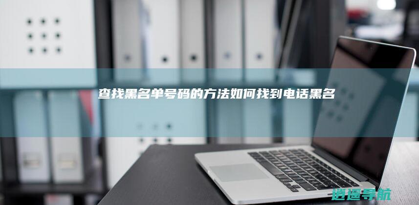 查找黑名单号码的方法 如何找到电话黑名单