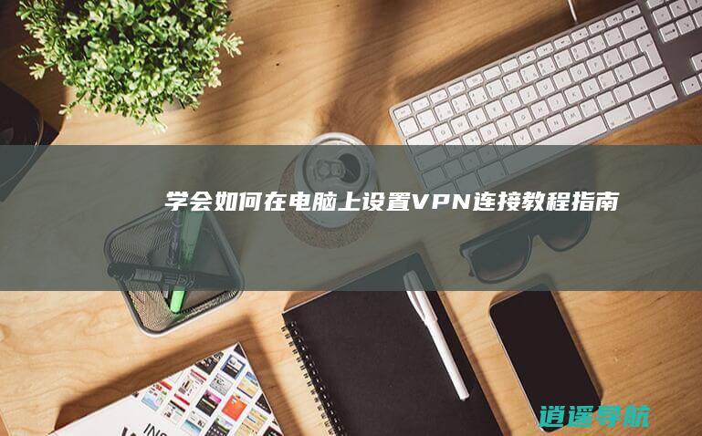 学会如何在电脑上设置VPN连接 教程指南