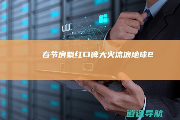 春节房飘红 口碑大火！ 流浪地球2