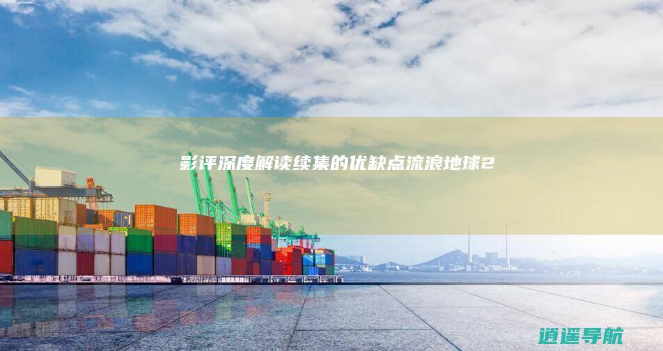 影评 深度解读续集的优缺点 流浪地球2