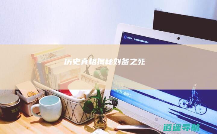历史真相揭秘 刘备之死