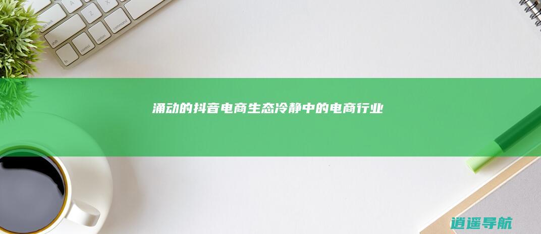 涌动的抖音电商生态 冷静中的电商行业