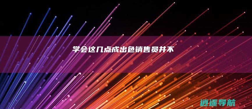 学会这几点 成出色销售员并不