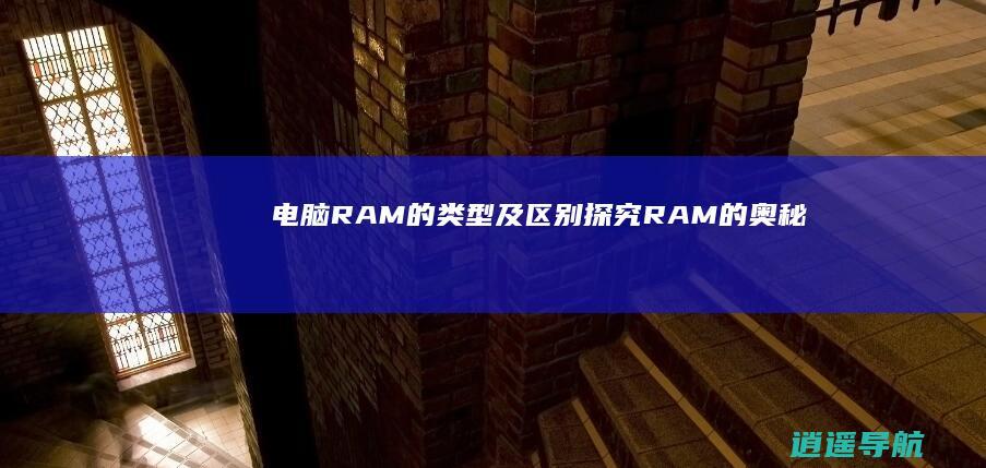 电脑RAM的类型及区别 探究RAM的奥秘
