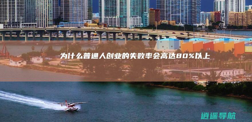 为什么 普通人创业的失败率会高达80%以上吗