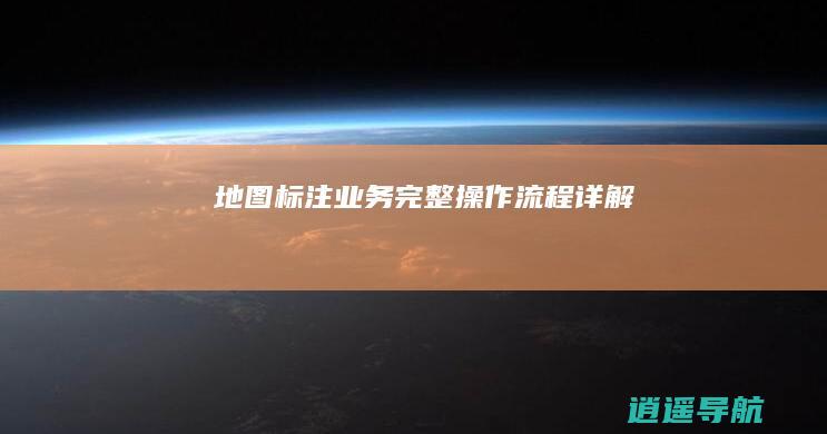 地图标注业务完整操作流程详解