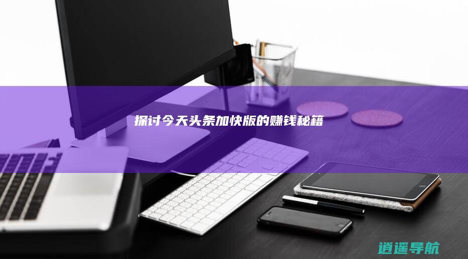 探讨今天头条加快版的赚钱秘籍