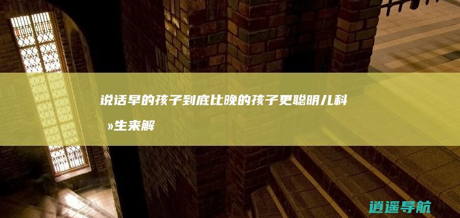 说话早的孩子到底比晚的孩子更聪明 儿科医生来解释