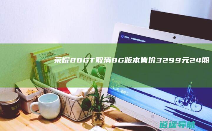 荣耀80GT取消8G版本售价3299元 24期免息分期支持