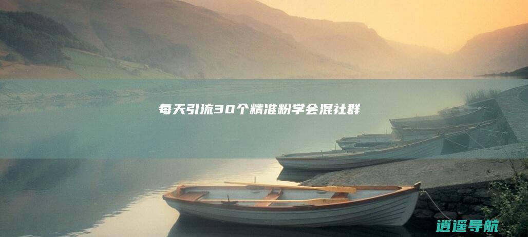 每天引流30个精准粉 学会混社群