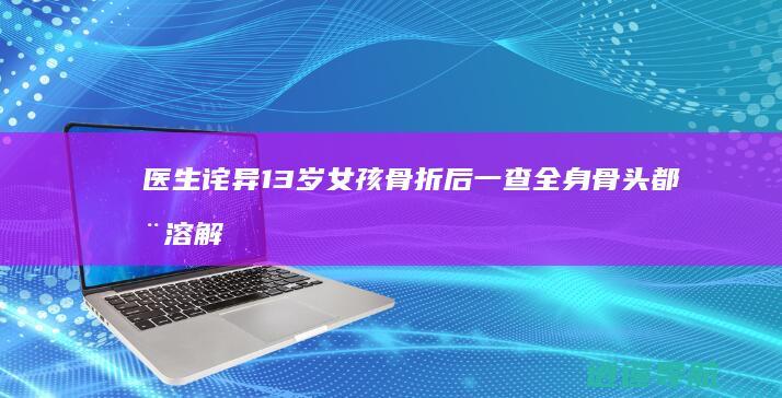 医生诧异 13岁女孩骨折后一查全身骨头都在溶解