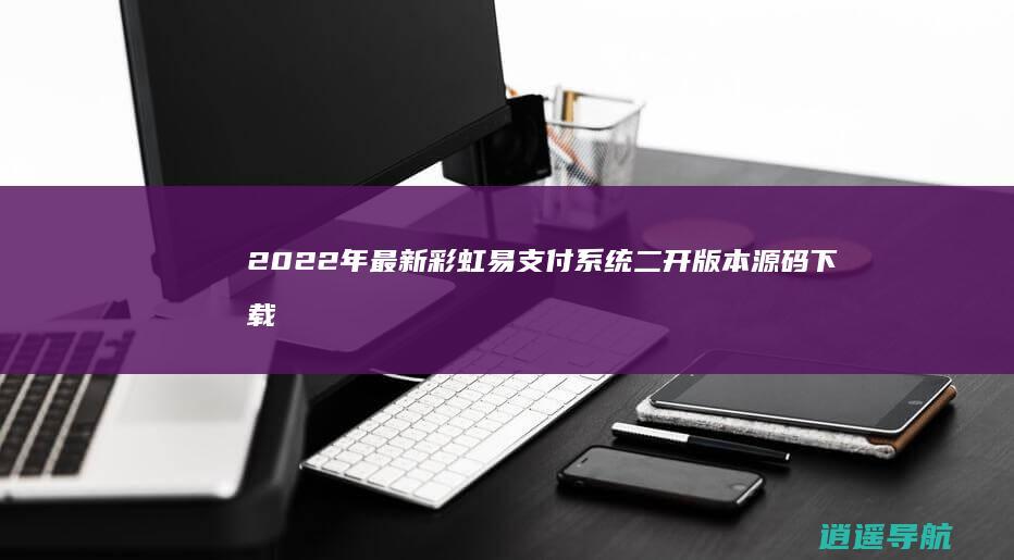2022年最新 彩虹易支付系统二开版本源码下载