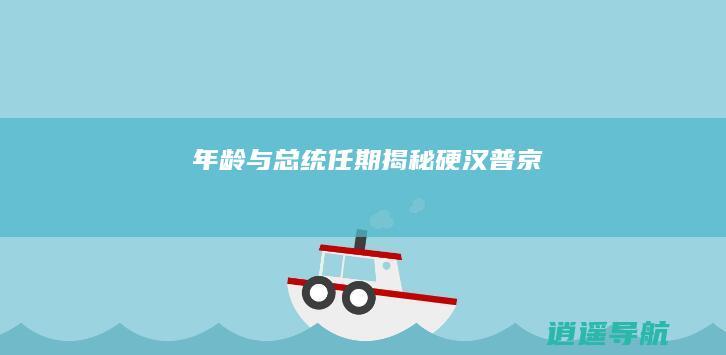 年龄与总统任期揭秘 硬汉普京