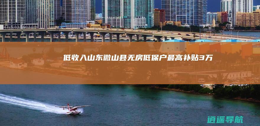 低收入 山东微山县无房低保户 最高补贴3万