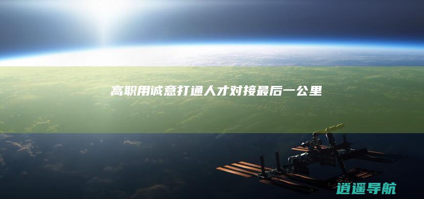 高职用诚意打通人才对接最后一公里