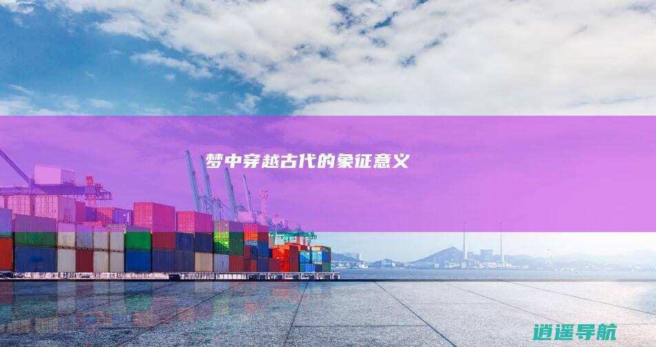 梦中穿越古代的象征意义