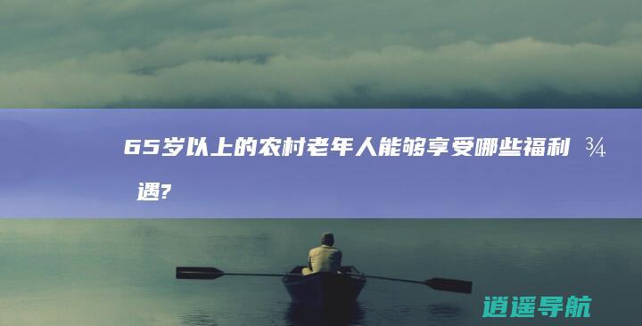 65岁以上的农村老年人 能够享受哪些福利待遇?
