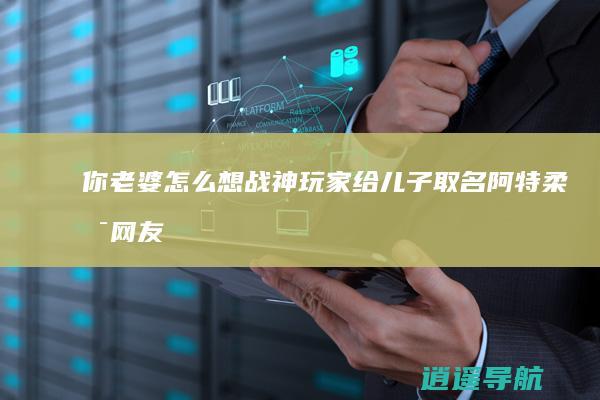 你老婆怎么想 战神 玩家给儿子取名阿特柔斯 网友