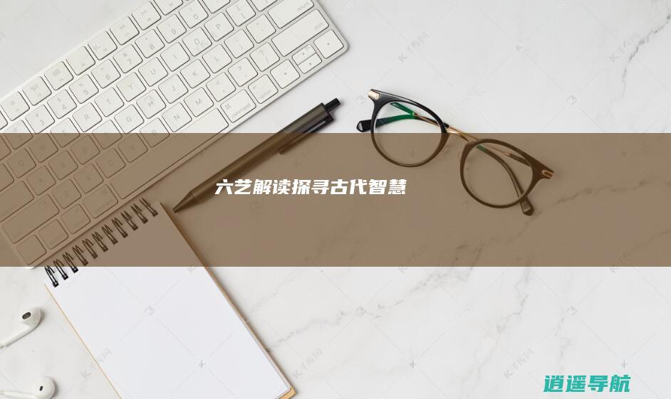 六艺解读 探寻古代智慧