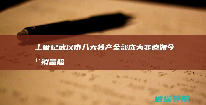 上世纪武汉市八大特产 全部成为非遗 如今年销量超十亿元