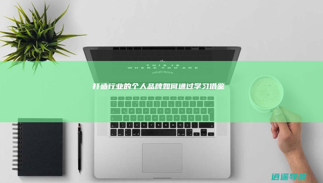 打造行业的个人品牌 如何通过学习借鉴